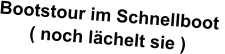 Bootstour im Schnellboot  ( noch lächelt sie )